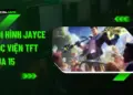 Đội hình Jayce Học Viện TFT mùa 15