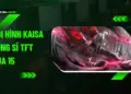 Đội Hình Kai'Sa Dũng Sĩ ĐTCL Mùa 15